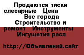 Продаются тиски слесарные › Цена ­ 3 000 - Все города Строительство и ремонт » Инструменты   . Ингушетия респ.